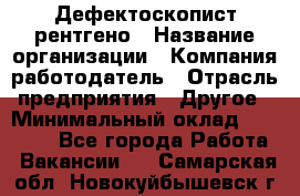 Дефектоскопист рентгено › Название организации ­ Компания-работодатель › Отрасль предприятия ­ Другое › Минимальный оклад ­ 10 000 - Все города Работа » Вакансии   . Самарская обл.,Новокуйбышевск г.